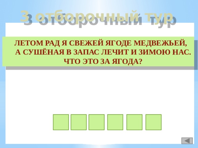 3 отборочный тур Летом рад я свежей ягоде медвежьей, А сушёная в запас лечит и зимою нас. Что это за ягода? а м а и л н