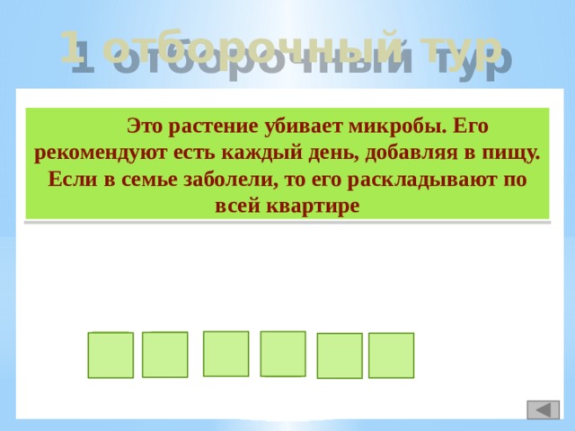 1 отборочный тур  Это растение убивает микробы. Его рекомендуют есть каждый день, добавляя в пищу. Если в семье заболели, то его раскладывают по всей квартире с е ч к н о