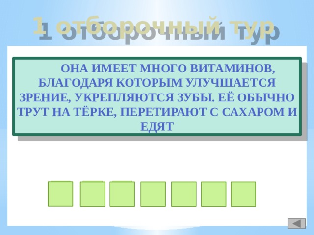 1 отборочный тур  Она имеет много витаминов, благодаря которым улучшается зрение, укрепляются зубы. Её обычно трут на тёрке, перетирают с сахаром и едят м о р ь о к в