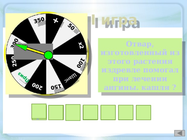 + 50 х2 100 Шанс  150 200 Приз  250 300 350 I игра Отвар, изготовленный из этого растения издревле помогал при лечении ангины. кашля ? м о р а ш а А к Т Б Р