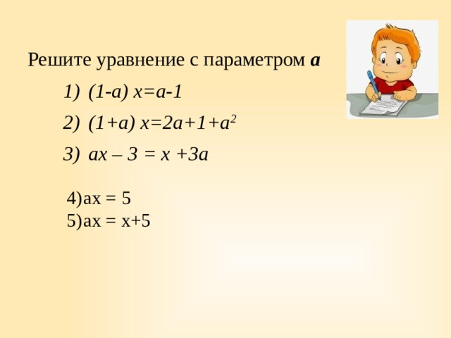 Решите уравнение с параметром а (1-а) х=а-1 (1+а) х=2а+1+а 2 ах – 3 = х +3а ах = 5 ах = х+5 