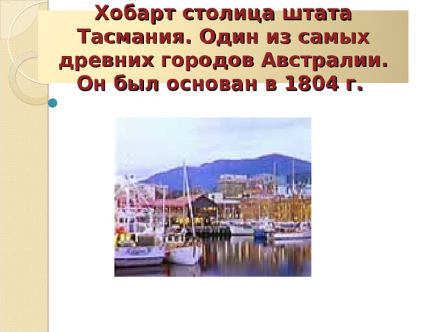 Хобарт столица штата Тасмания. Один из самых древних городов Австралии. Он был основан в 1804 г. 