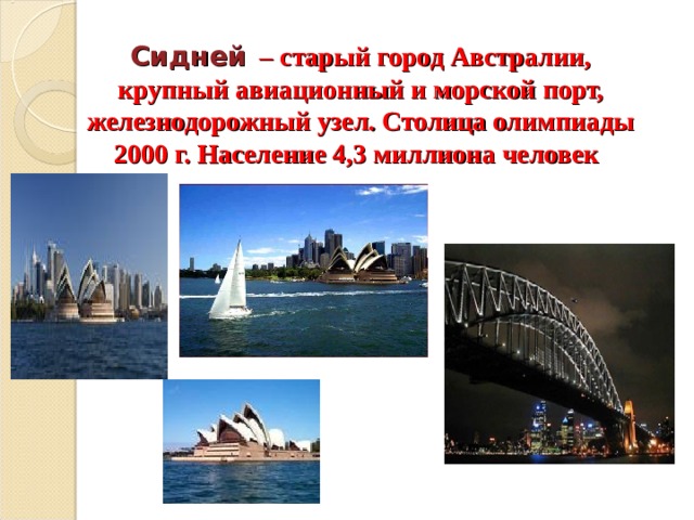 Сидней – старый город Австралии, крупный авиационный и морской порт, железнодорожный узел. Столица олимпиады 2000 г. Население 4,3 миллиона человек  