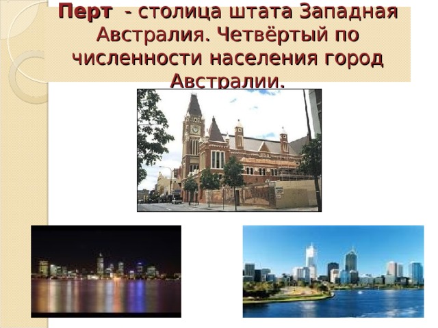 Перт  -  столица штата Западная Австралия. Четвёртый по численности населения город Австралии. 