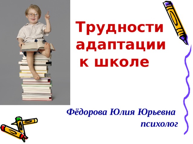    Трудности     адаптации    к школе Фёдорова Юлия Юрьевна  психолог 