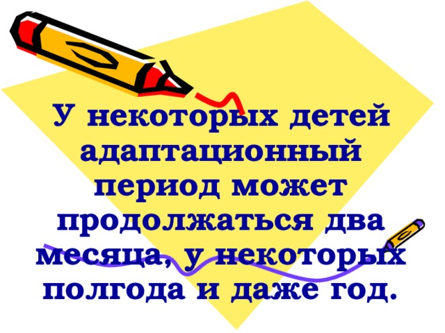 У некоторых детей адаптационный период может продолжаться два месяца, у некоторых полгода и даже год. 