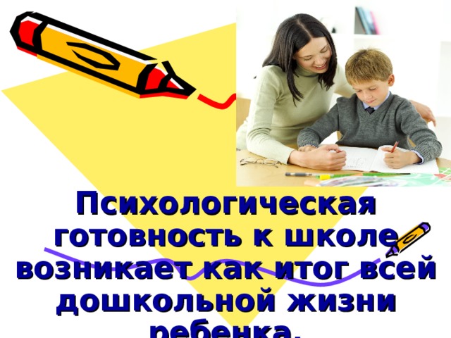          Психологическая готовность к школе возникает как итог всей дошкольной жизни ребенка. 