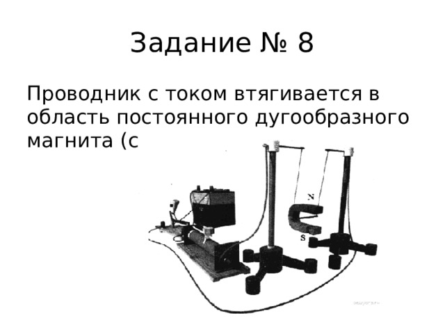 Задание № 8 Проводник с током втягивается в область постоянного дугообразного магнита (см. рисунок). 