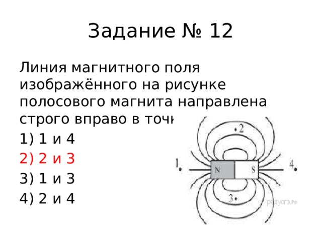 Задание № 12 Линия магнитного поля изображённого на рисунке полосового магнита направлена строго вправо в точках 1) 1 и 4 2) 2 и 3 3) 1 и 3 4) 2 и 4 