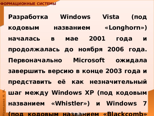 Разработка Windows Vista (под кодовым названием «Longhorn») началась в мае 2001 года и продолжалась до ноября 2006 года. Первоначально Microsoft ожидала завершить версию в конце 2003 года и представить её как незначительный шаг между Windows XP (под кодовым названием «Whistler») и Windows 7 (под кодовым названием «Blackcomb» и «Vienna»). 