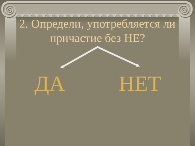 2. Определи, употребляется ли причастие без НЕ? ДА НЕТ