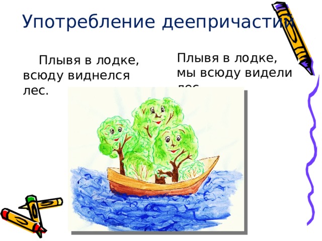 Употребление деепричастий Плывя в лодке, мы всюду видели лес.  Плывя в лодке, всюду виднелся лес.