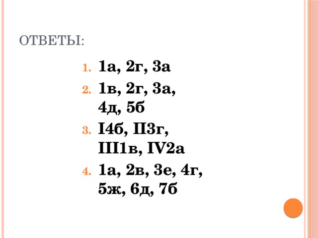 Ответы: 1а, 2г, 3а 1в, 2г, 3а, 4д, 5б I4б, II3г, III1в, IV2а 1а, 2в, 3е, 4г, 5ж, 6д, 7б 