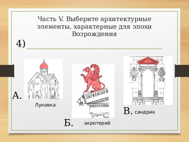 Часть V. Выберите архитектурные элементы, характерные для эпохи Возрождения 4) А. Луковка В. сандрик Б. акротерий 