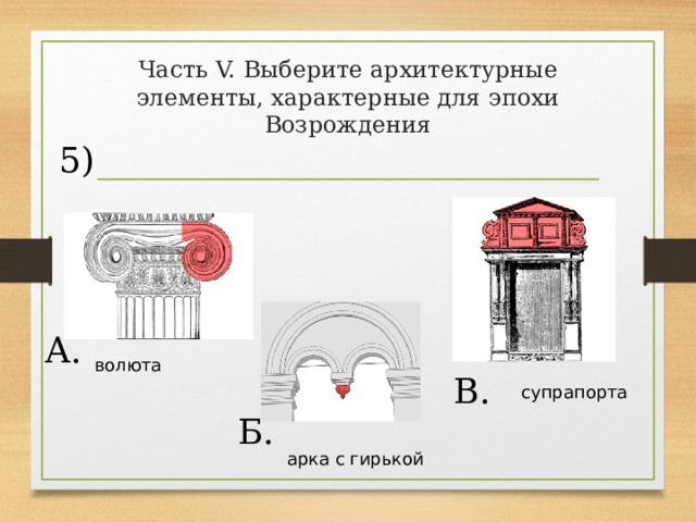 Часть V. Выберите архитектурные элементы, характерные для эпохи Возрождения 5) А. волюта В. супрапорта Б. арка с гирькой 