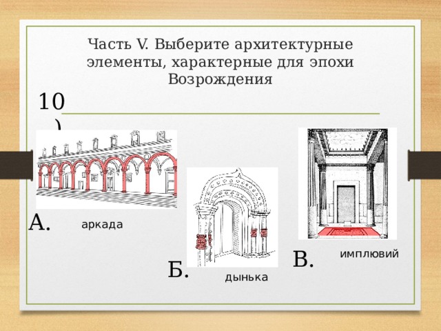 Часть V. Выберите архитектурные элементы, характерные для эпохи Возрождения 10) А. аркада В. имплювий Б. дынька 