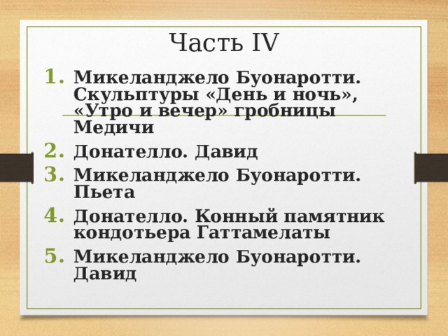 Часть IV Микеланджело Буонаротти. Скульптуры «День и ночь», «Утро и вечер» гробницы Медичи Донателло. Давид Микеланджело Буонаротти. Пьета Донателло. Конный памятник кондотьера Гаттамелаты Микеланджело Буонаротти. Давид      