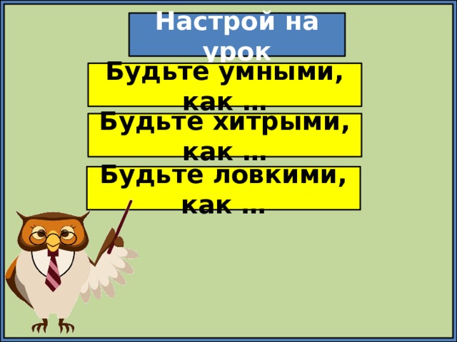 Настрой на урок Будьте умными, как … Будьте хитрыми, как … Будьте ловкими, как … 