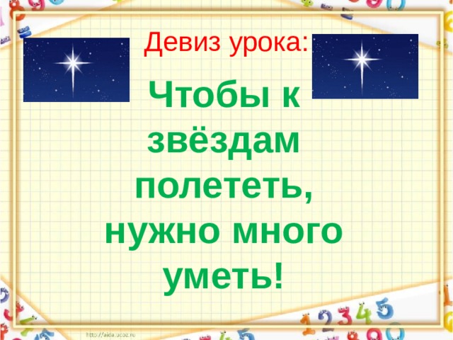 Девиз урока: Чтобы к звёздам полететь, нужно много уметь! 