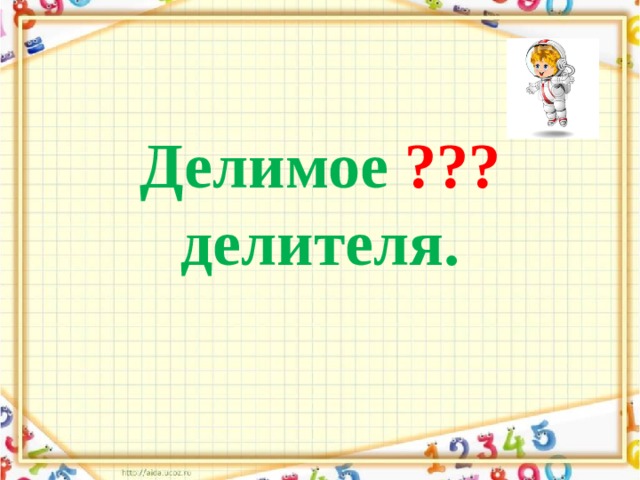 Делимое  ???  делителя. 