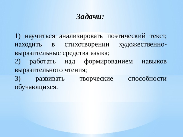 Задачи:  1) научиться анализировать поэтический текст, находить в стихотворении художественно-выразительные средства языка; 2) работать над формированием навыков выразительного чтения; 3) развивать творческие способности обучающихся. 