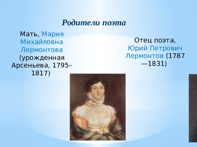 Родители поэта Мать, Мария Михайловна Лермонтова (урожденная Арсеньева, 1795–1817)   Отец поэта, Юрий Петрович Лермонтов (1787—1831)   
