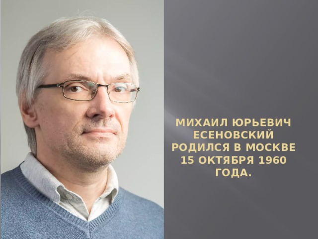 Михаил Юрьевич Есеновский родился в Москве 15 октября 1960 года. 