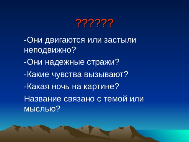?????? -Они двигаются или застыли неподвижно? -Они надежные стражи? -Какие чувства вызывают? -Какая ночь на картине? Название связано с темой или мыслью? 
