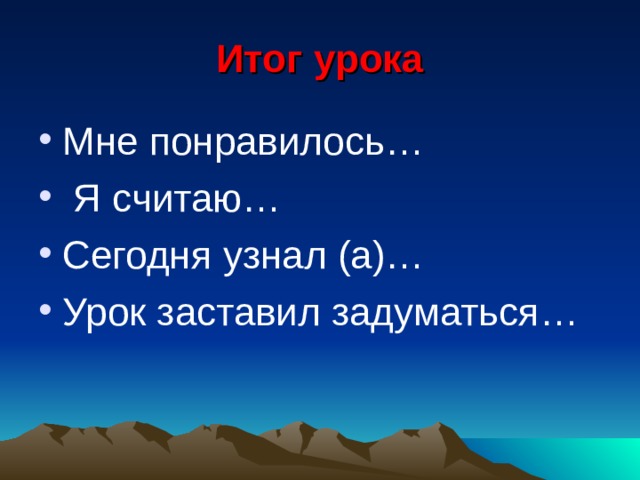 Итог урока Мне понравилось…  Я считаю… Сегодня узнал (а)… Урок заставил задуматься… 