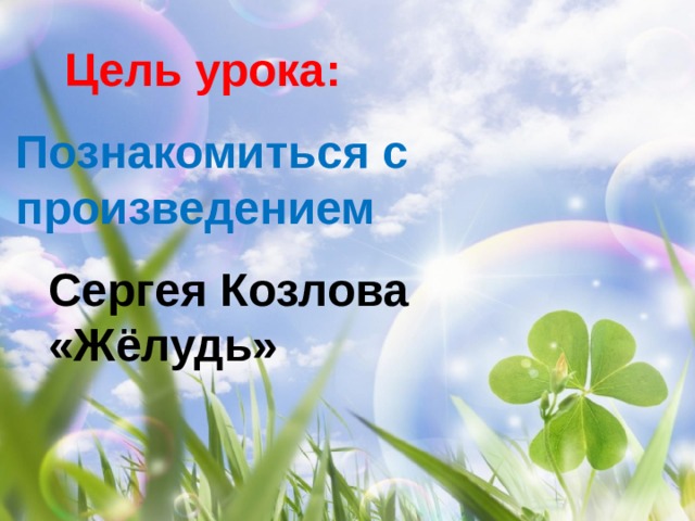 Цель урока: Познакомиться с произведением Сергея Козлова «Жёлудь» 