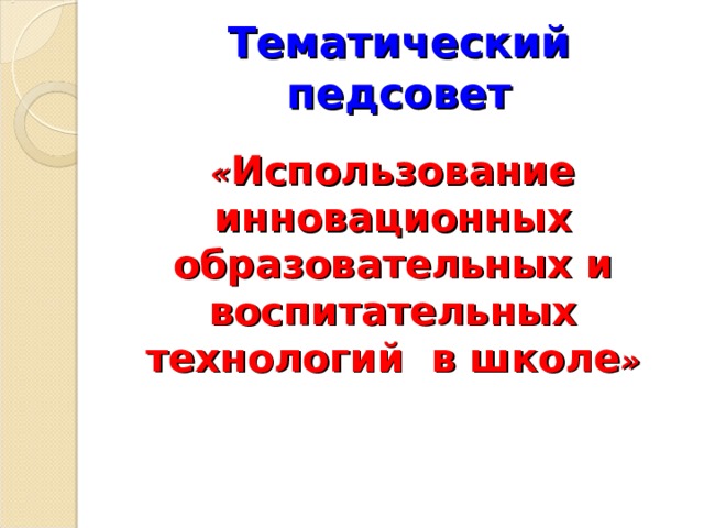 Тематический педсовет « Использование инновационных образовательных и воспитательных технологий в школе » 