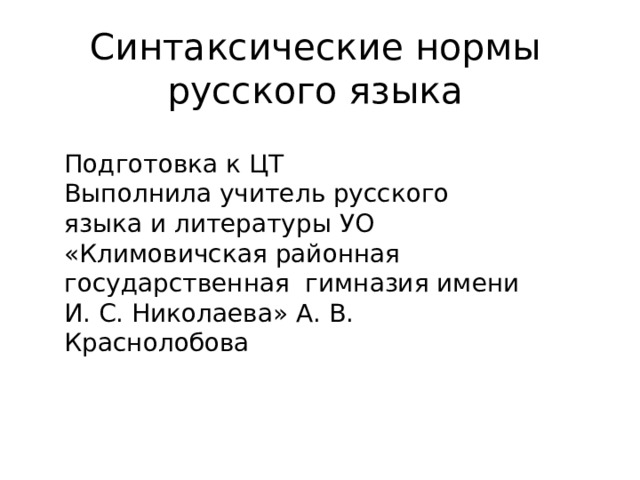 Синтаксические нормы русского языка Подготовка к ЦТ Выполнила учитель русского языка и литературы УО «Климовичская районная государственная гимназия имени И. С. Николаева» А. В. Краснолобова 