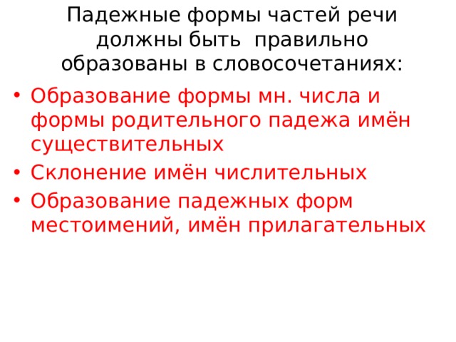 Падежные формы частей речи должны быть правильно образованы в словосочетаниях: Образование формы мн. числа и формы родительного падежа имён существительных Склонение имён числительных Образование падежных форм местоимений, имён прилагательных 