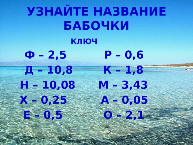 УЗНАЙТЕ НАЗВАНИЕ БАБОЧКИ  КЛЮЧ Ф – 2,5 Р – 0,6 Д – 10,8 К – 1,8 Н – 10,08 М – 3,43 Х – 0,25 А – 0,05 Е – 0,5 О – 2,1 