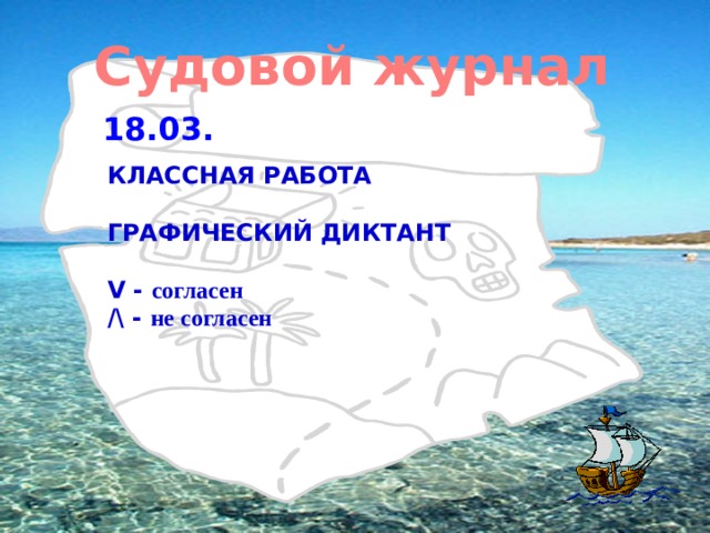 Судовой журнал 18.03.  КЛАССНАЯ РАБОТА  ГРАФИЧЕСКИЙ ДИКТАНТ  V - согласен /\ - не согласен    