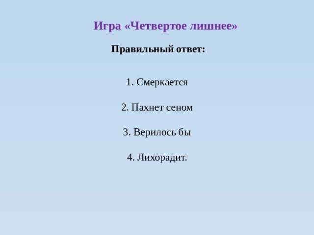 Игра «Четвертое лишнее» Правильный ответ: 1. Смеркается 2. Пахнет сеном 3. Верилось бы 4. Лихорадит. 