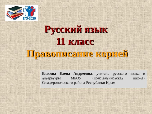 Русский язык  11 класс  Правописание корней Власова Елена Андреевна , учитель русского языка и литературы МБОУ «Константиновская школа» Симферопольского района Республики Крым 