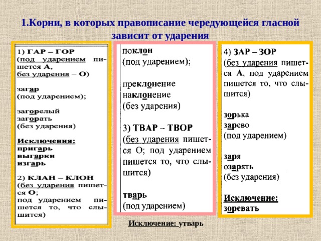   1.Корни, в которых правописание чередующейся гласной зависит от ударения     Исключение: утварь  