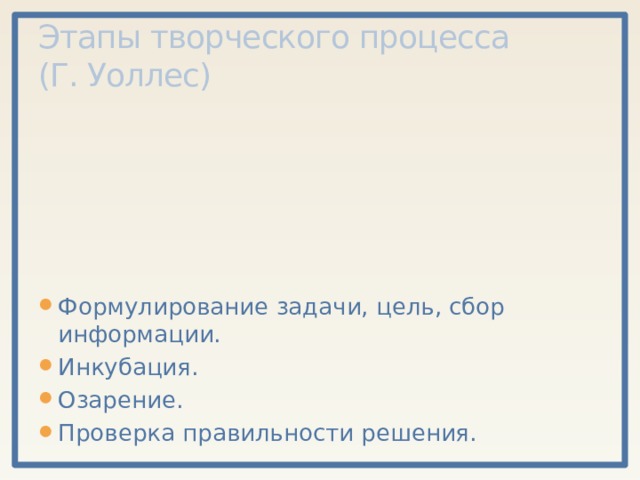 Этапы творческого процесса  (Г. Уоллес) Формулирование задачи, цель, сбор информации. Инкубация. Озарение. Проверка правильности решения. 