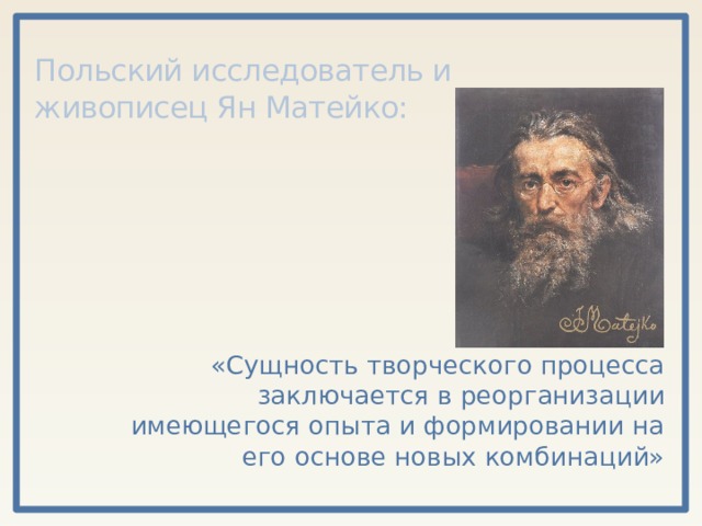 Польский исследователь и живописец Ян Матейко: «Сущность творческого процесса заключается в реорганизации имеющегося опыта и формировании на его основе новых комбинаций» 
