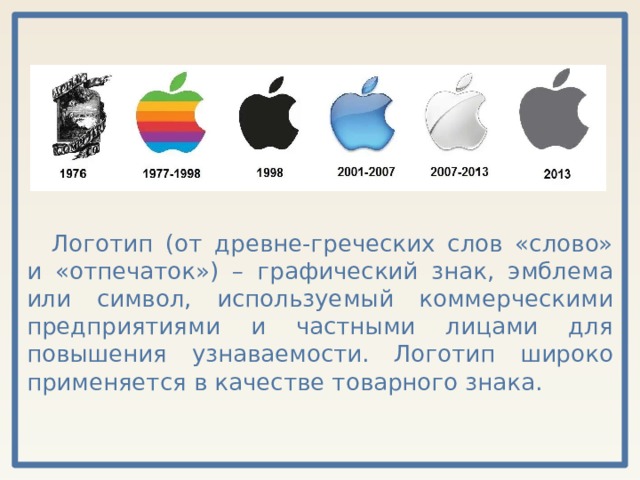 Логотип (от древне-греческих слов «слово» и «отпечаток») – графический знак, эмблема или символ, используемый коммерческими предприятиями и частными лицами для повышения узнаваемости. Логотип широко применяется в качестве товарного знака. 