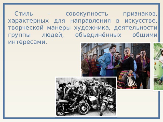 Стиль – совокупность признаков, характерных для направления в искусстве, творческой манеры художника, деятельности группы людей, объединённых общими интересами.  