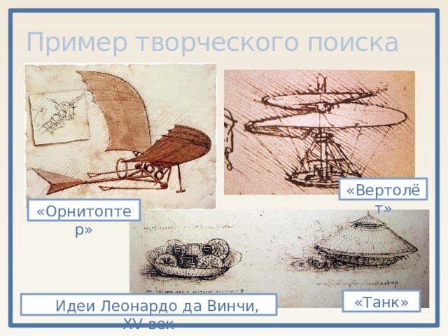 Пример творческого поиска «Вертолёт» «Орнитоптер» «Танк» Идеи Леонардо да Винчи, XV век 