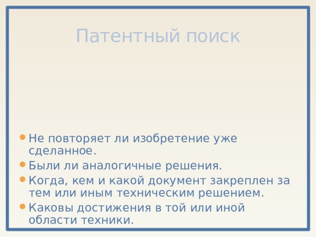 Патентный поиск Не повторяет ли изобретение уже сделанное. Были ли аналогичные решения. Когда, кем и какой документ закреплен за тем или иным техническим решением. Каковы достижения в той или иной области техники. 