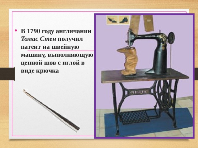 В 1790 году англичанин Томас Стен получил патент на швейную машину, выполняющую цепной шов с иглой в виде крючка