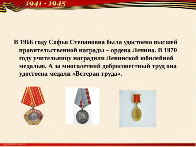  В 1966 году Софья Степановна была удостоена высшей правительственной награды – ордена Ленина. В 1970 году учительницу наградили Ленинской юбилейной медалью. А за многолетний добросовестный труд она удостоена медали «Ветеран труда». 