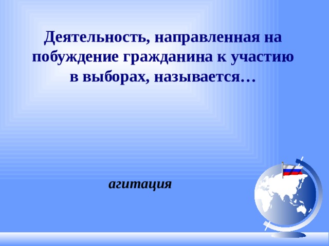 Деятельность, направленная на побуждение гражданина к участию в выборах, называется… агитация