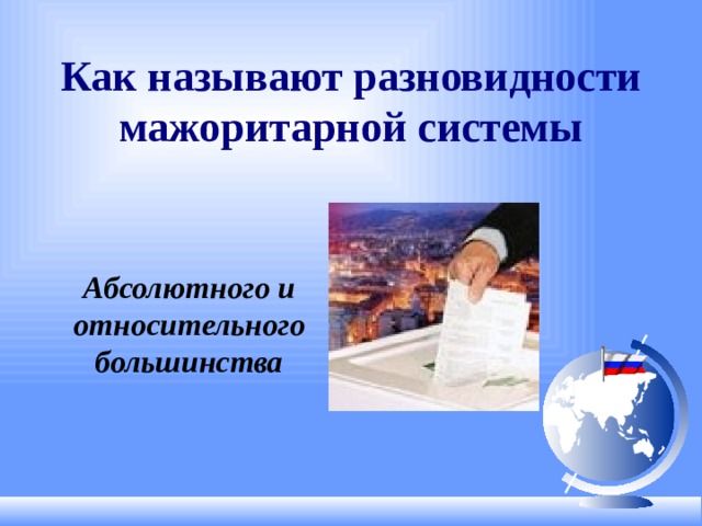 Как называют разновидности мажоритарной системы Абсолютного и относительного большинства