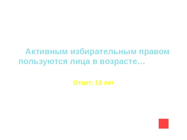 Активным избирательным правом пользуются лица в возрасте…  Ответ: 18 лет