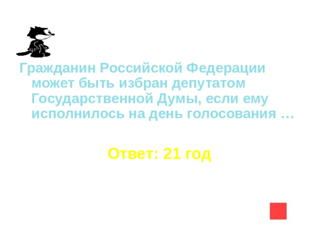 Гражданин Российской Федерации может быть избран депутатом Государственной Думы, если ему исполнилось на день голосования …  Ответ: 21 год